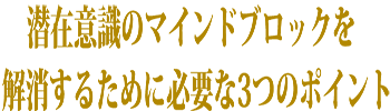 潜在意識のマインドブロックを解消するために必要な3つのポイント