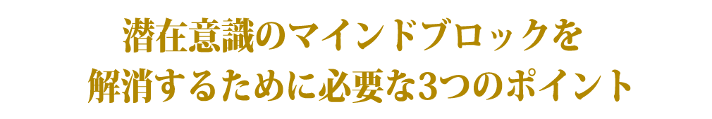 潜在意識のマインドブロックを解消するために必要な3つのポイント