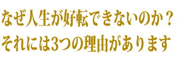 なぜ人生が好転できないのか？それには3つの理由があります