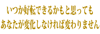 いつか好転できるかもと思ってもあなたが変化しなければ変わりません