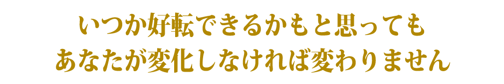 いつか好転できるかもと思ってもあなたが変化しなければ変わりません