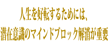 人生を好転するためには、潜在意識のマインドブロック解消が重要