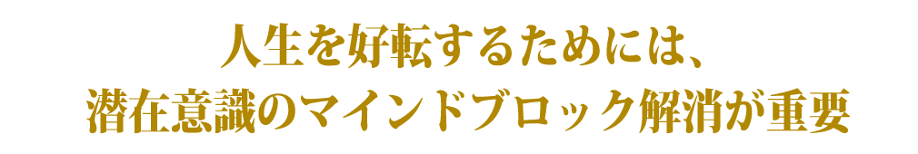 人生を好転するためには、潜在意識のマインドブロック解消が重要