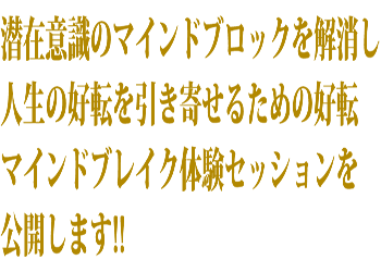 潜在意識のマインドブロックを解消し人生の好転を引き寄せるための好転マインドブレイクセッションを公開します!!