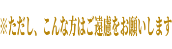 ただし、このような人はご遠慮お願いします。