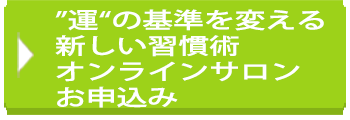 ”運“の基準を変える新しい習慣術<br>オンラインサロンお申込み